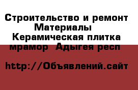 Строительство и ремонт Материалы - Керамическая плитка,мрамор. Адыгея респ.